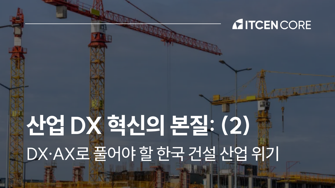 산업 DX 혁신의 본질: 2. DX, AX로 풀어야 할 대한민국 건설 산업 위기 사진